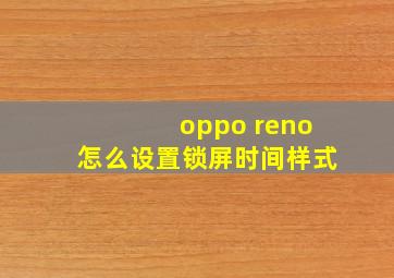 oppo reno怎么设置锁屏时间样式